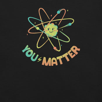 You Matter Atom Science T-Shirt Geek Nerd Advertise to Meta Design by Tobe Fonseca FLOW DESC WRITING