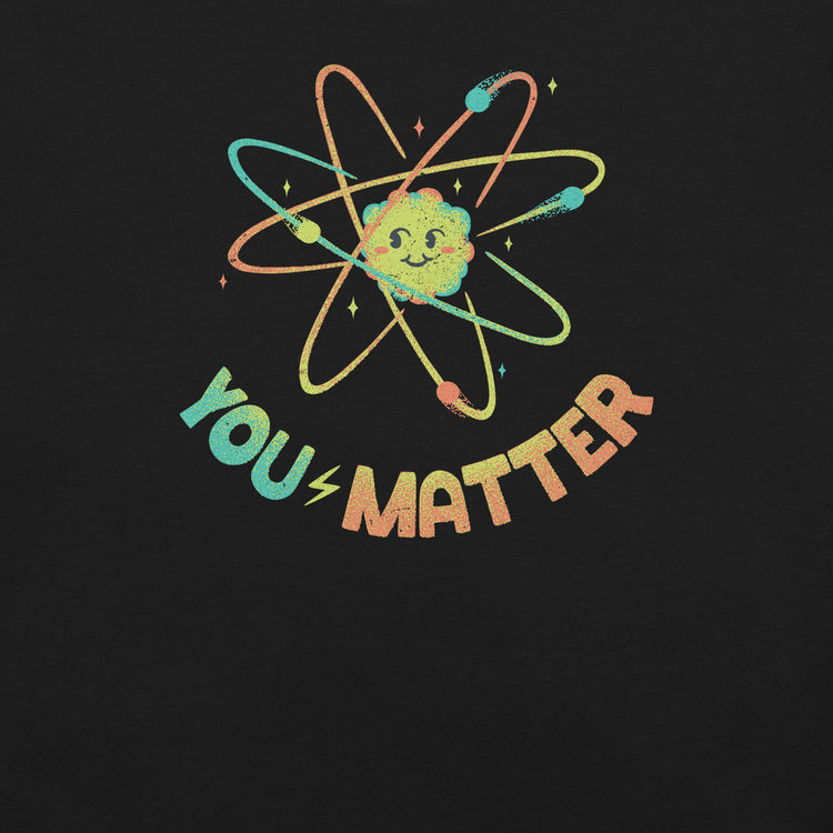 You Matter Atom Science T-Shirt Geek Nerd Advertise to Meta Design by Tobe Fonseca FLOW DESC WRITING